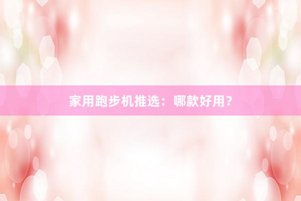 家用跑步机推选：哪款好用？