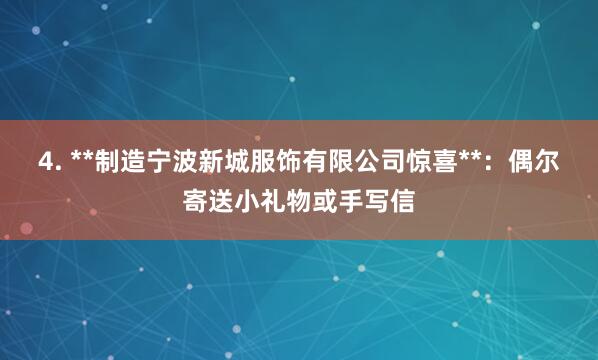 4. **制造宁波新城服饰有限公司惊喜**：偶尔寄送小礼物或手写信